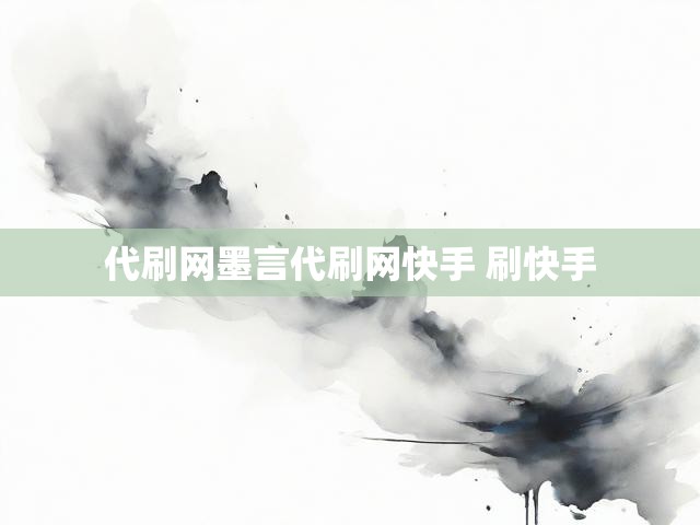 代刷网墨言代刷网快手 刷快手