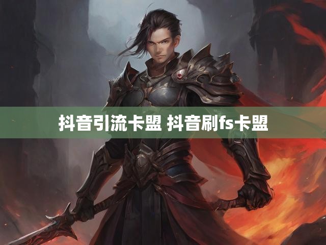 抖音引流卡盟 抖音刷fs卡盟
