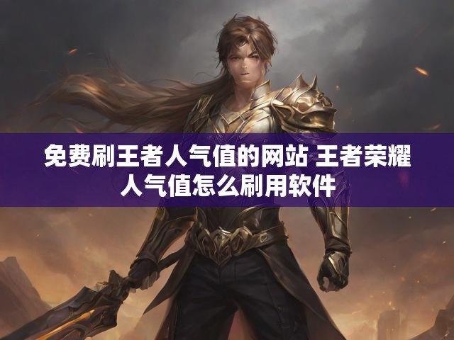 免费刷王者人气值的网站 王者荣耀人气值怎么刷用软件