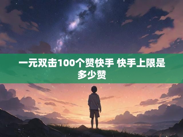 一元双击100个赞快手 快手上限是多少赞