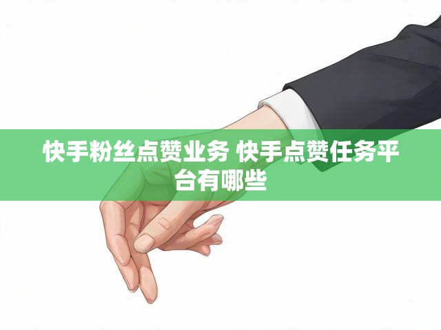 快手粉丝点赞业务 快手点赞任务平台有哪些