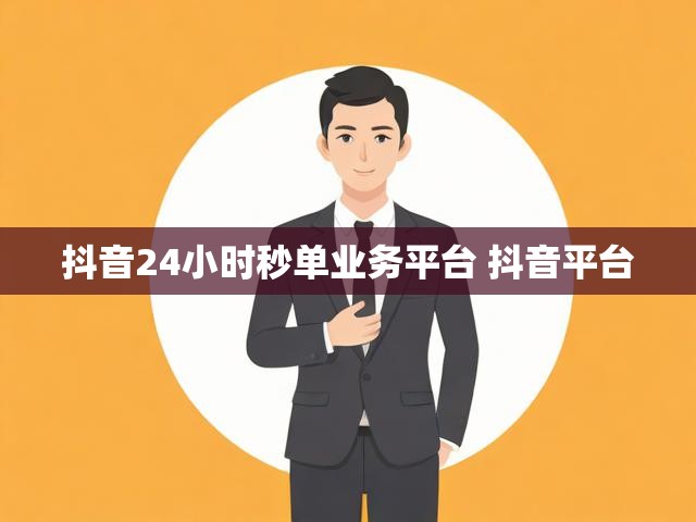抖音24小时秒单业务平台 抖音平台