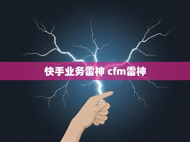 快手业务雷神 cfm雷神