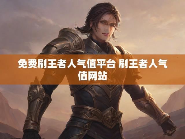 免费刷王者人气值平台 刷王者人气值网站