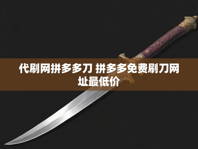 代刷网拼多多刀 拼多多免费刷刀网址最低价