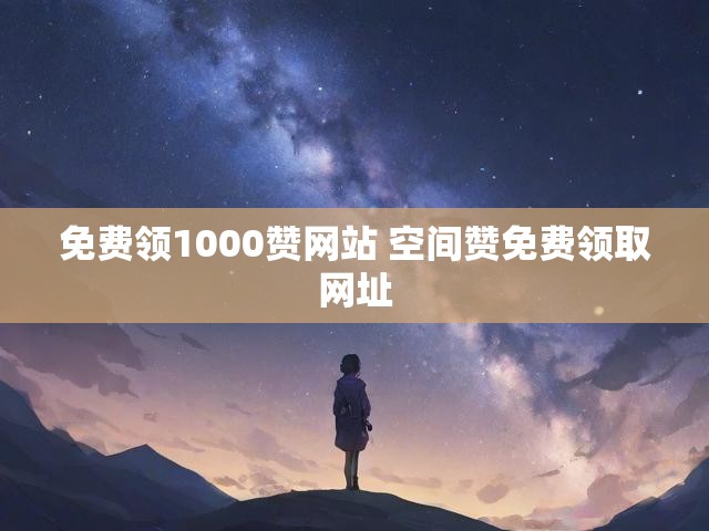 免费领1000赞网站 空间赞免费领取网址