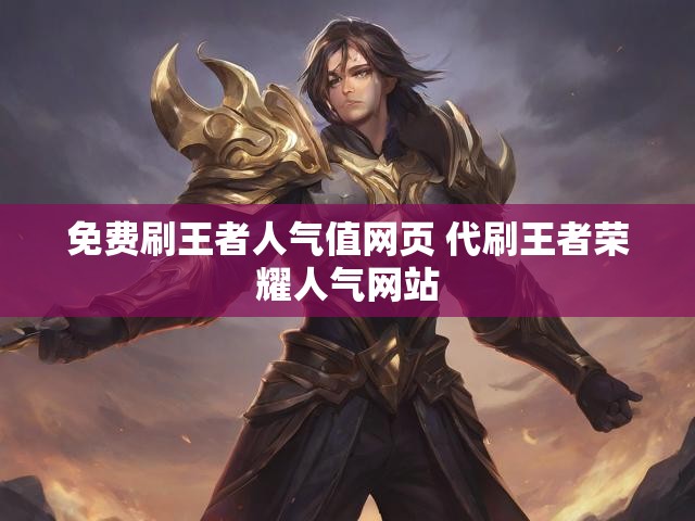 免费刷王者人气值网页 代刷王者荣耀人气网站