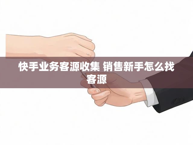 快手业务客源收集 销售新手怎么找客源