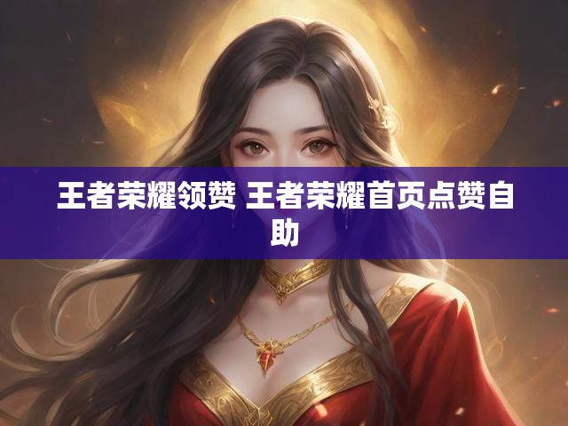 王者荣耀领赞 王者荣耀首页点赞自助