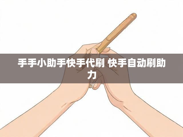 手手小助手快手代刷 快手自动刷助力