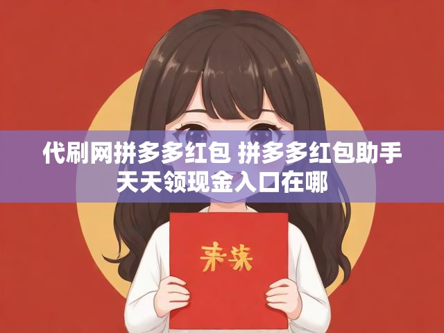 代刷网拼多多红包 拼多多红包助手天天领现金入口在哪