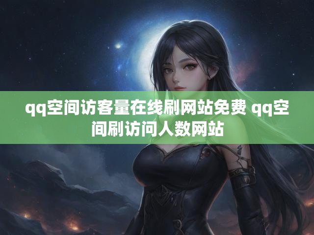 qq空间访客量在线刷网站免费 qq空间刷访问人数网站