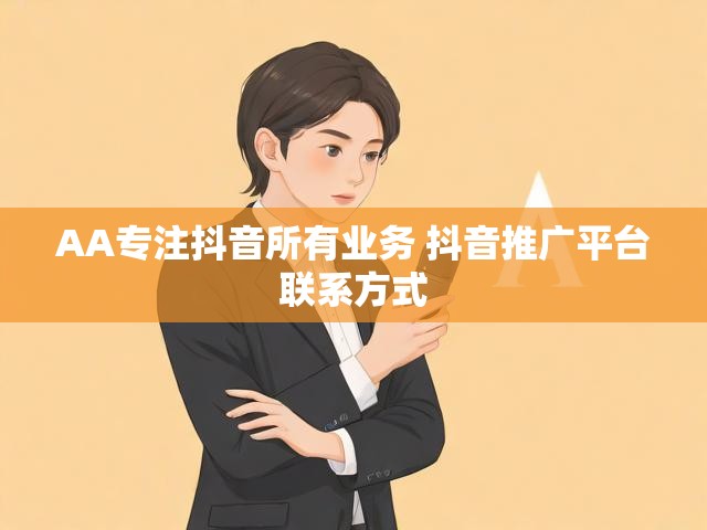 AA专注抖音所有业务 抖音推广平台联系方式