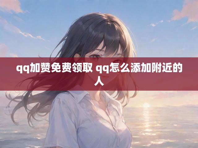 qq加赞免费领取 qq怎么添加附近的人
