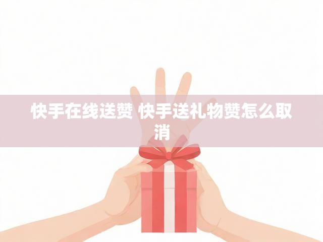 快手在线送赞 快手送礼物赞怎么取消