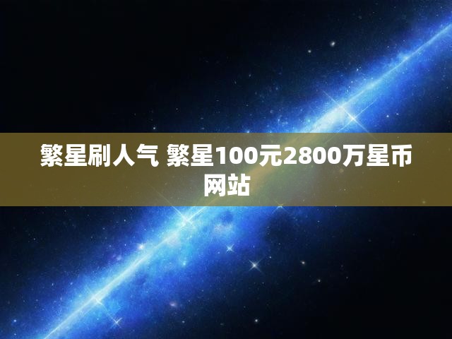 繁星刷人气 繁星100元2800万星币网站
