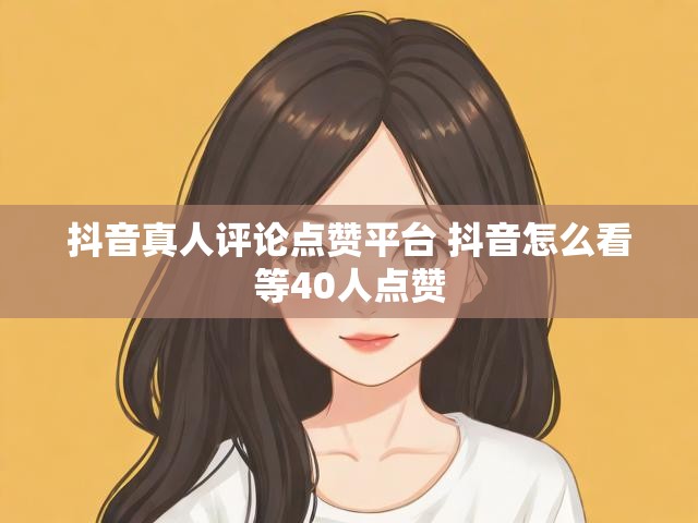 抖音真人评论点赞平台 抖音怎么看等40人点赞