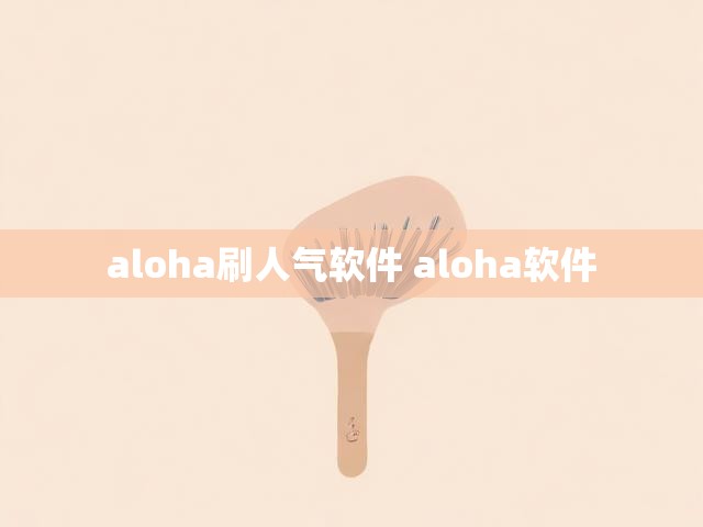 aloha刷人气软件 aloha软件
