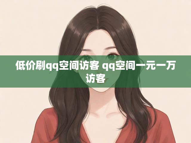 低价刷qq空间访客 qq空间一元一万访客