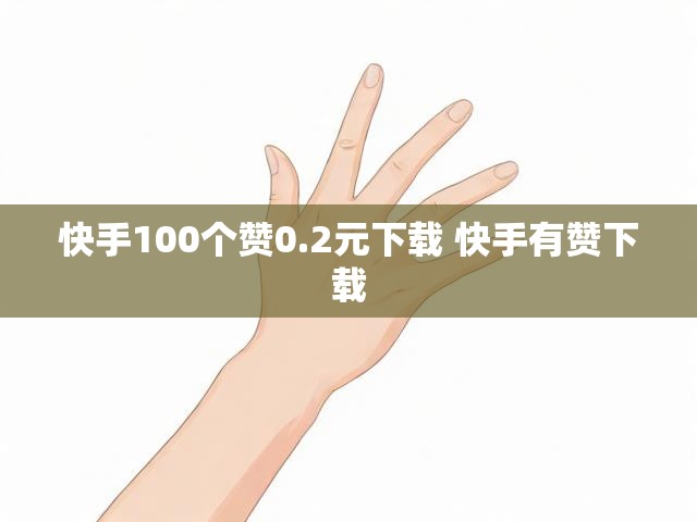 快手100个赞0.2元下载 快手有赞下载