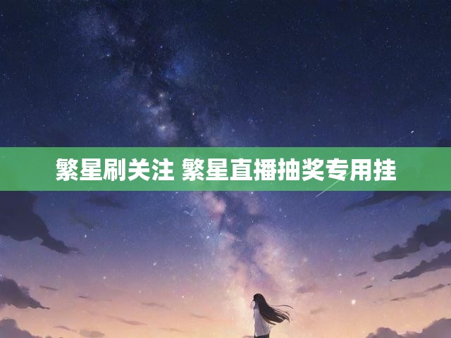 繁星刷关注 繁星直播抽奖专用挂
