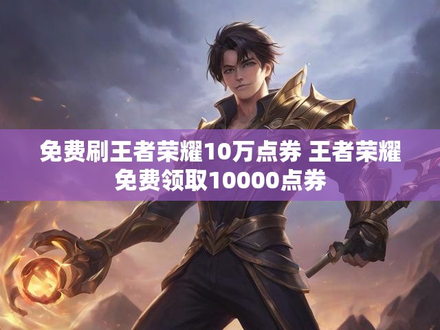 免费刷王者荣耀10万点券 王者荣耀免费领取10000点券