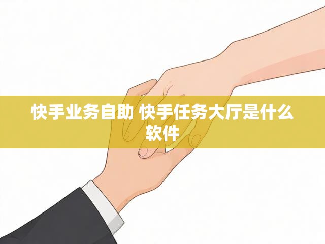 快手业务自助 快手任务大厅是什么软件