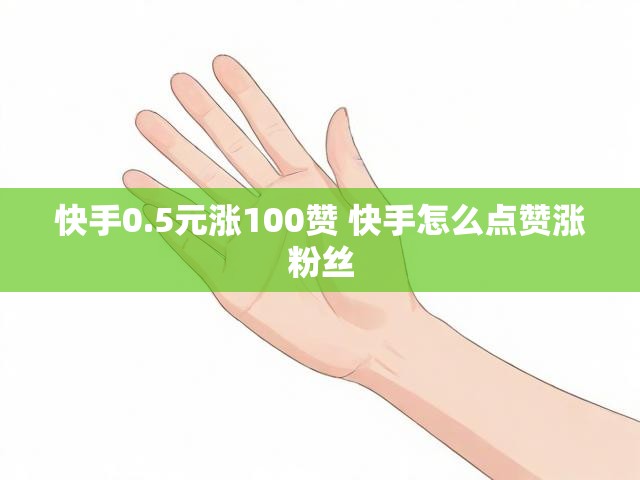 快手0.5元涨100赞 快手怎么点赞涨粉丝