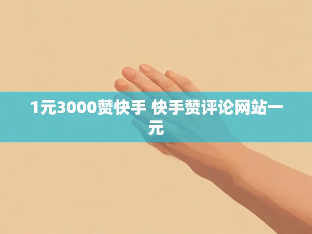 1元3000赞快手 快手赞评论网站一元