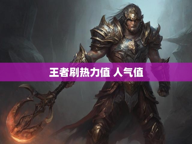 王者刷热力值 人气值
