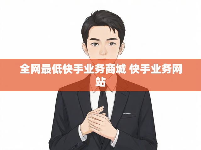 全网最低快手业务商城 快手业务网站