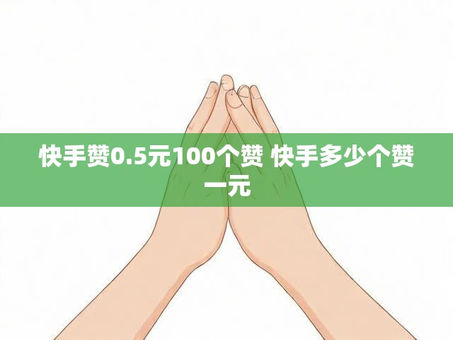 快手赞0.5元100个赞 快手多少个赞一元