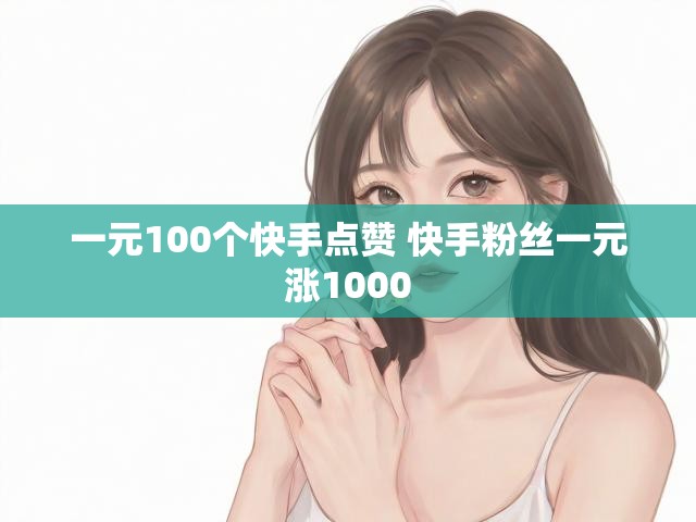 一元100个快手点赞 快手粉丝一元涨1000