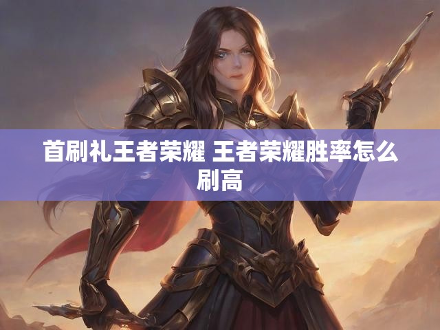 首刷礼王者荣耀 王者荣耀胜率怎么刷高