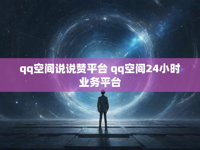 qq空间说说赞平台 qq空间24小时业务平台