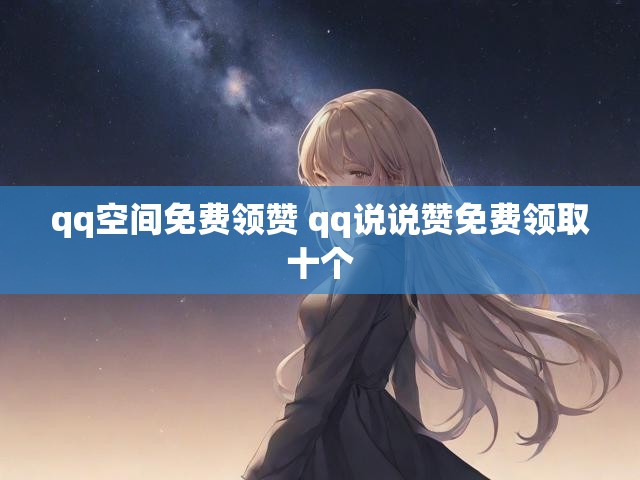 qq空间免费领赞 qq说说赞免费领取十个