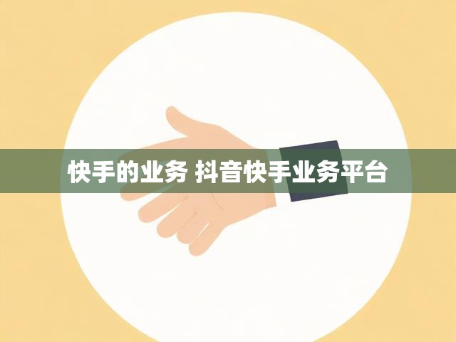 快手的业务 抖音快手业务平台