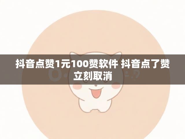 抖音点赞1元100赞软件 抖音点了赞立刻取消