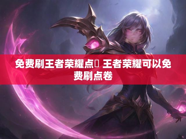 免费刷王者荣耀点劵 王者荣耀可以免费刷点卷