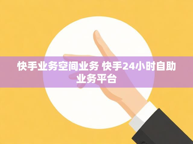 快手业务空间业务 快手24小时自助业务平台