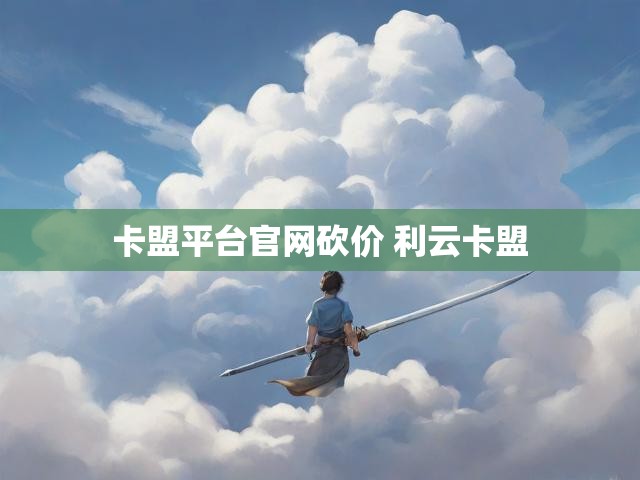 卡盟平台官网砍价 利云卡盟