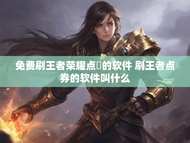 免费刷王者荣耀点劵的软件 刷王者点券的软件叫什么