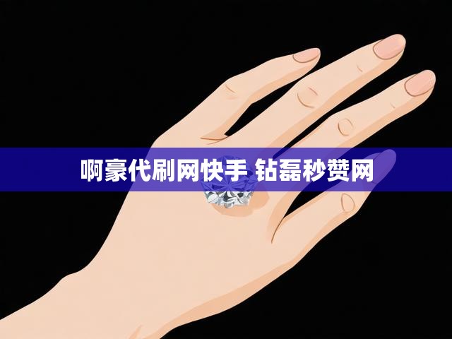 啊豪代刷网快手 钻磊秒赞网