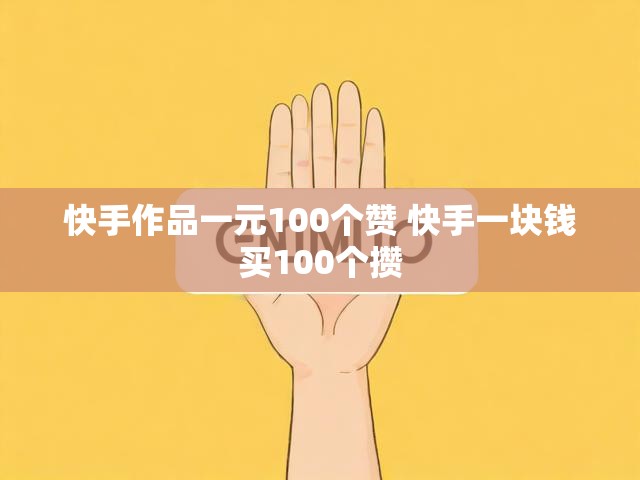 快手作品一元100个赞 快手一块钱买100个攒