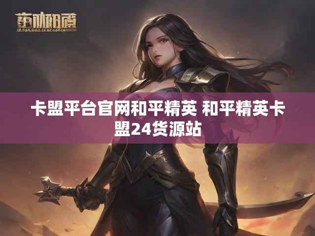 卡盟平台官网和平精英 和平精英卡盟24货源站
