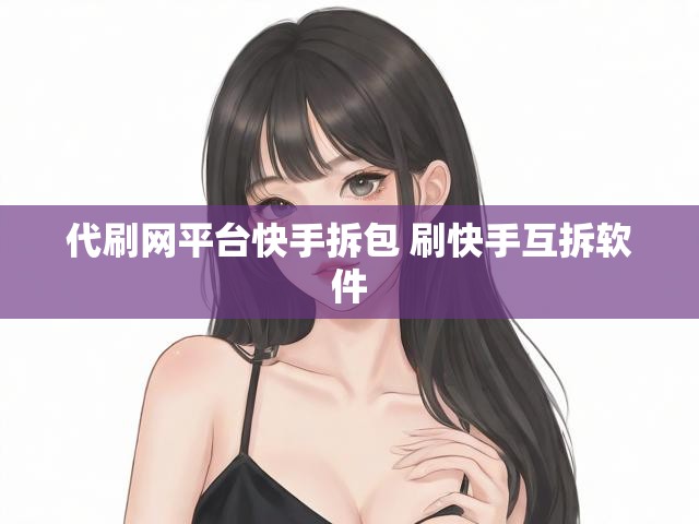 代刷网平台快手拆包 刷快手互拆软件