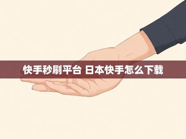 快手秒刷平台 日本快手怎么下载