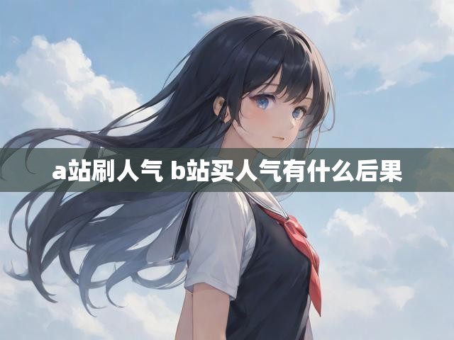 a站刷人气 b站买人气有什么后果