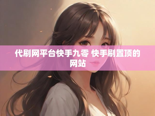 代刷网平台快手九零 快手刷置顶的网站