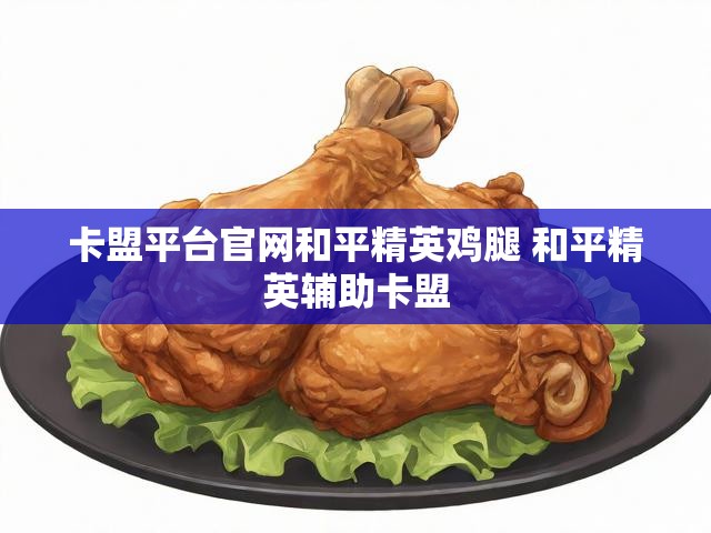 卡盟平台官网和平精英鸡腿 和平精英辅助卡盟
